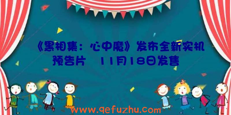 《黑相集：心中魔》发布全新实机预告片